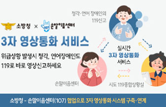 소방청x손말이음센터
3자 영상통화 서비스
위급상황 발생시 청각, 언어장애인도 119로 바로 영상신고하세요
실시간 3자 영상통화 서비스:청각언어장애인의 119신고<->손말이음센터<->시도119종합상황실
소방청-손말이음센터(107) 협업으로 3자 영상통화 시스템 구축 연계