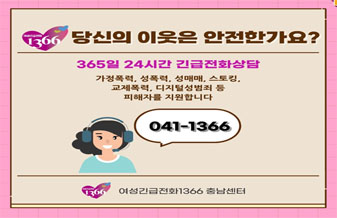 당신의 이웃은 안전한가요?
365일 24시간 긴급전화상담
가정폭력, 성폭력, 성매매, 스토킹, 교제폭력, 디지털성범죄 등 피해자를 지원합니다.
041-1366
여성긴급전화1366 충남센터